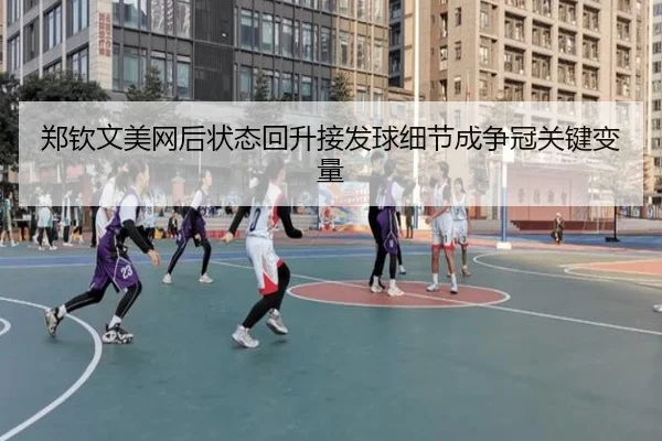 郑钦文美网后状态回升接发球细节成争冠关键变量 | WEIDESPORT