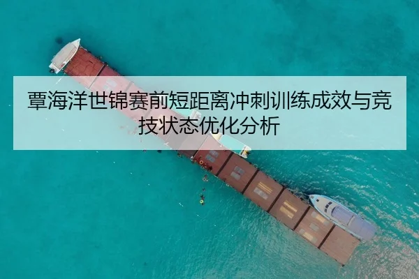覃海洋世锦赛前短距离冲刺训练成效与竞技状态优化分析 | WEIDESPORT