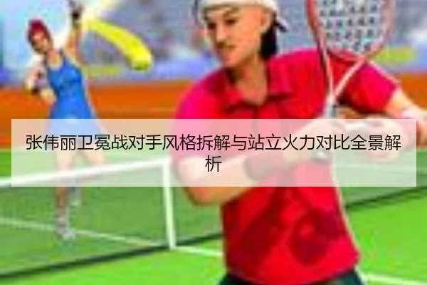 张伟丽卫冕战对手风格拆解与站立火力对比全景解析（WEIDESPORT）